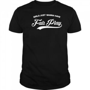 Girls just wanna have fair play shirt