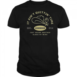 Harbour It Ain’t Quittin’ Time Just Drink Another Glass Of Wine T-Shirt