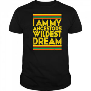 I am my ancestors wildest dream shirt