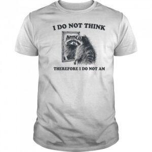 I do not think therefore I do not am raccoon shirt