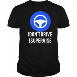 I Don’t Drive I Supervise Shirt