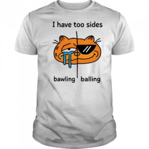 I Have Too Sides Bawling And Balling Shirt
