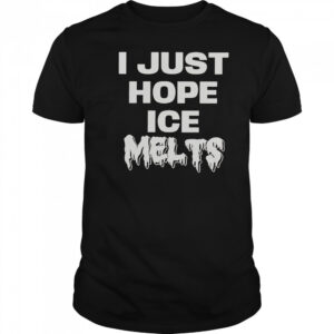 I Just Hope Ice Melts T-Shirt