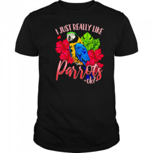 I Just Really Like Parrots ok shirt