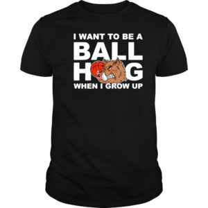 I Want To Be A Ball Hog When I Grow Up shirt