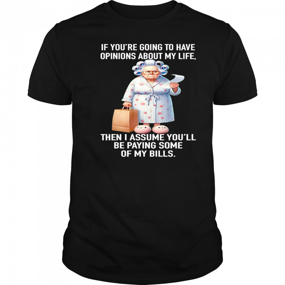 If you’re going to have opinions about my life then I assume you’ll be paying some of my bills shirt