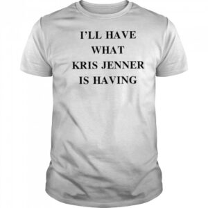 I’ll Have What Kris Jenner Is Having Shirt