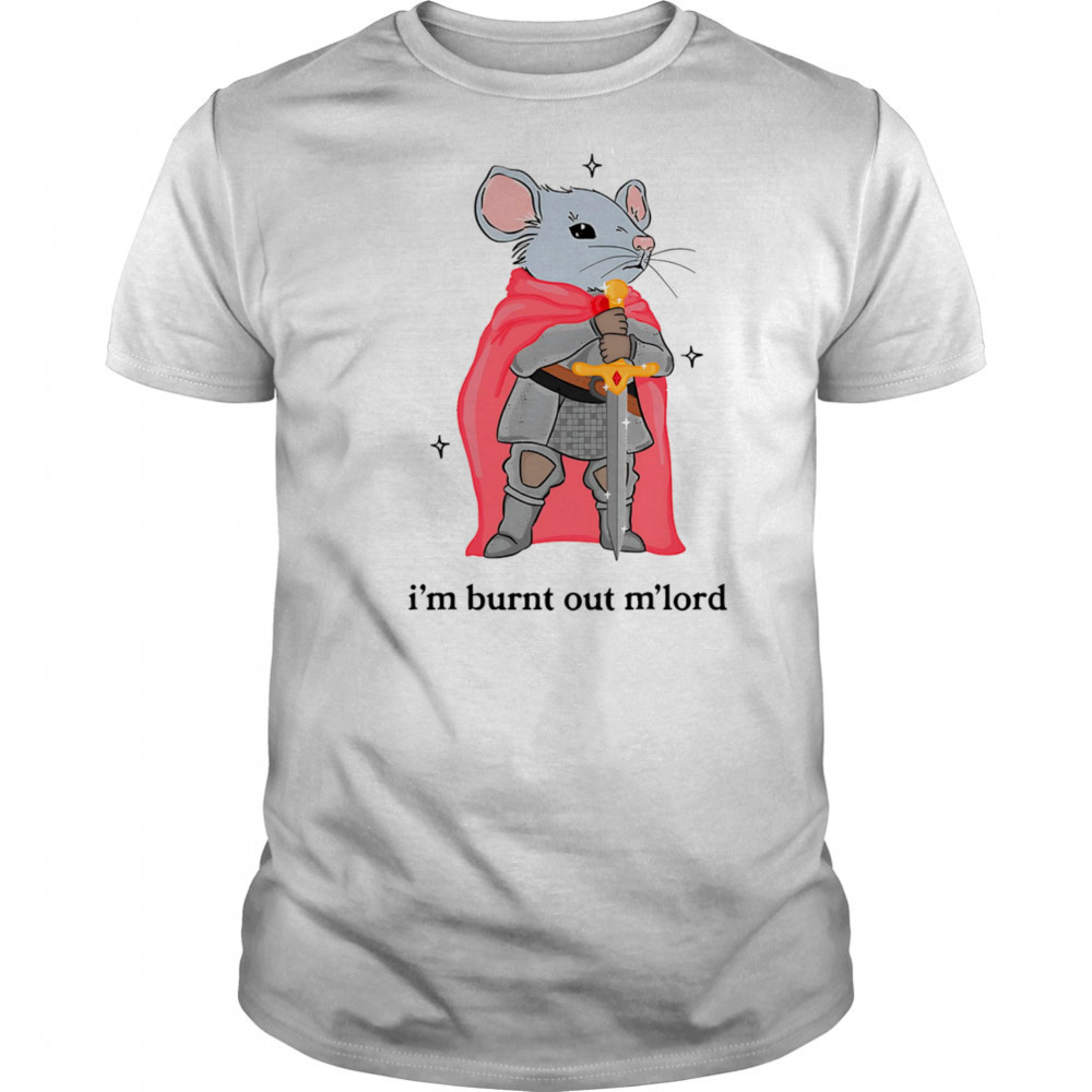 I’m burnt out m’lord shirt