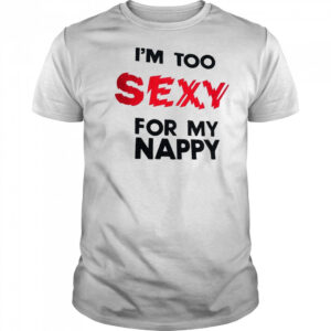 I’m too sexy for my nappy shirt
