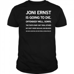 Joni ernst is going to die offended well sorry shirt