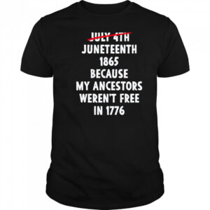 July 4th Juneteenth 1865 Because My Ancestors Weren’t Free 1776 Shirt