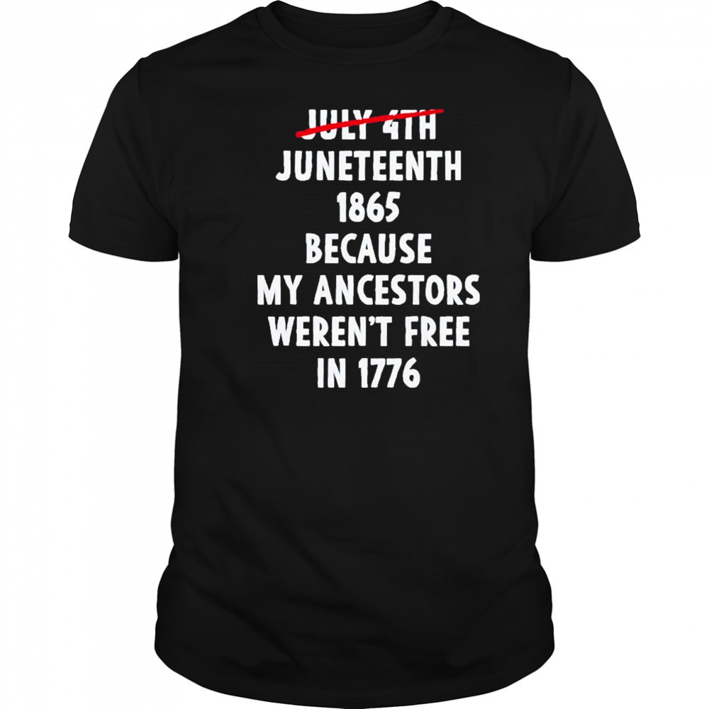 July 4th Juneteenth 1865 Because My Ancestors Weren’t Free 1776 Shirt