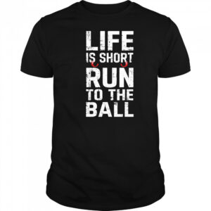 Life Is Short Run To The Ball Shirt