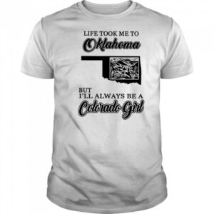 Life took me to Oklahoma but I’ll always be a Colorado girl shirt