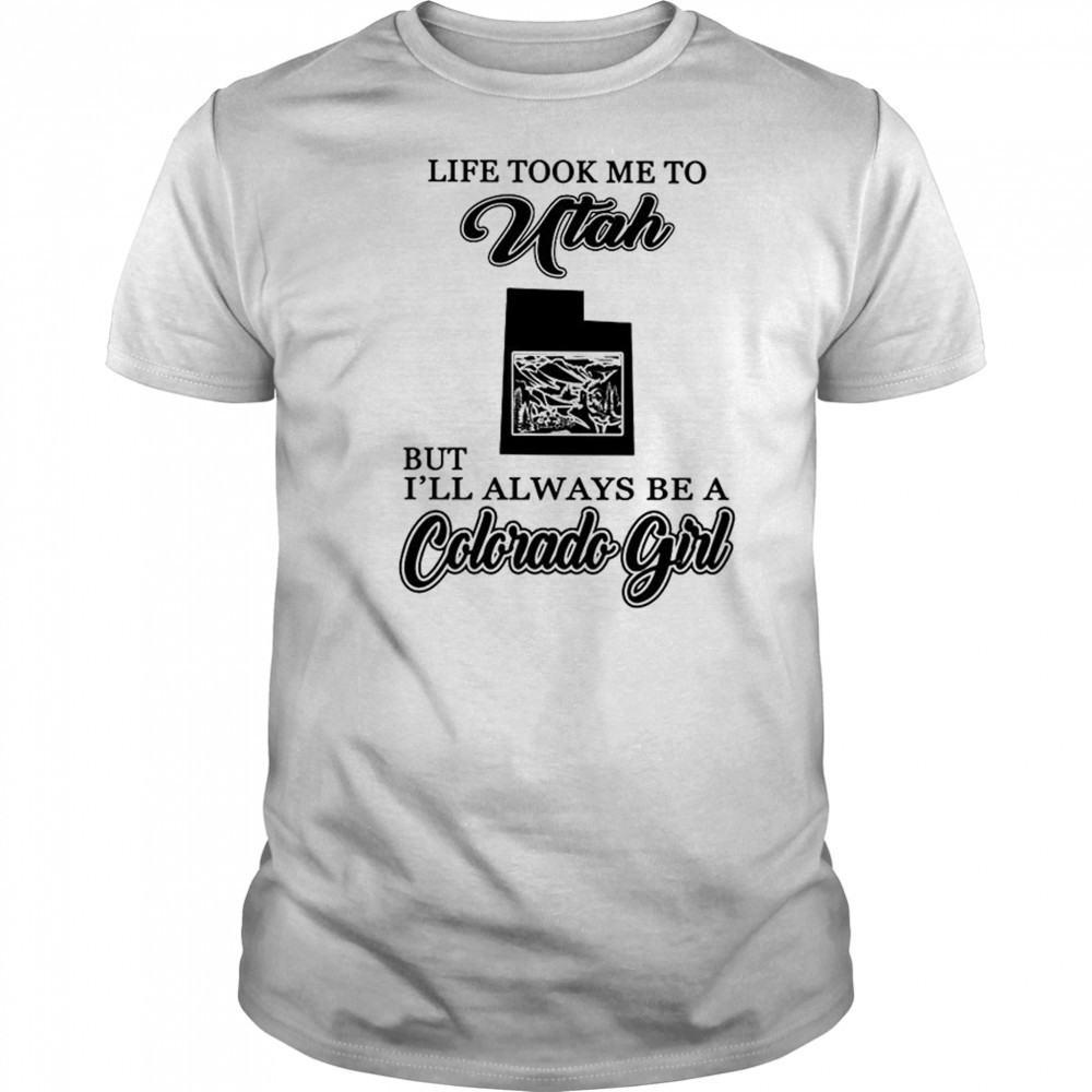 Life took me to Utah but I’ll always be a Colorado girl shirt