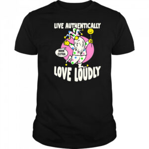 Live authentically love loudly shirt