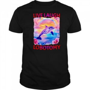 Live Laugh Lobotomy Dolphin meme shirt