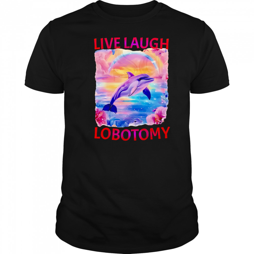 Live Laugh Lobotomy Dolphin meme shirt