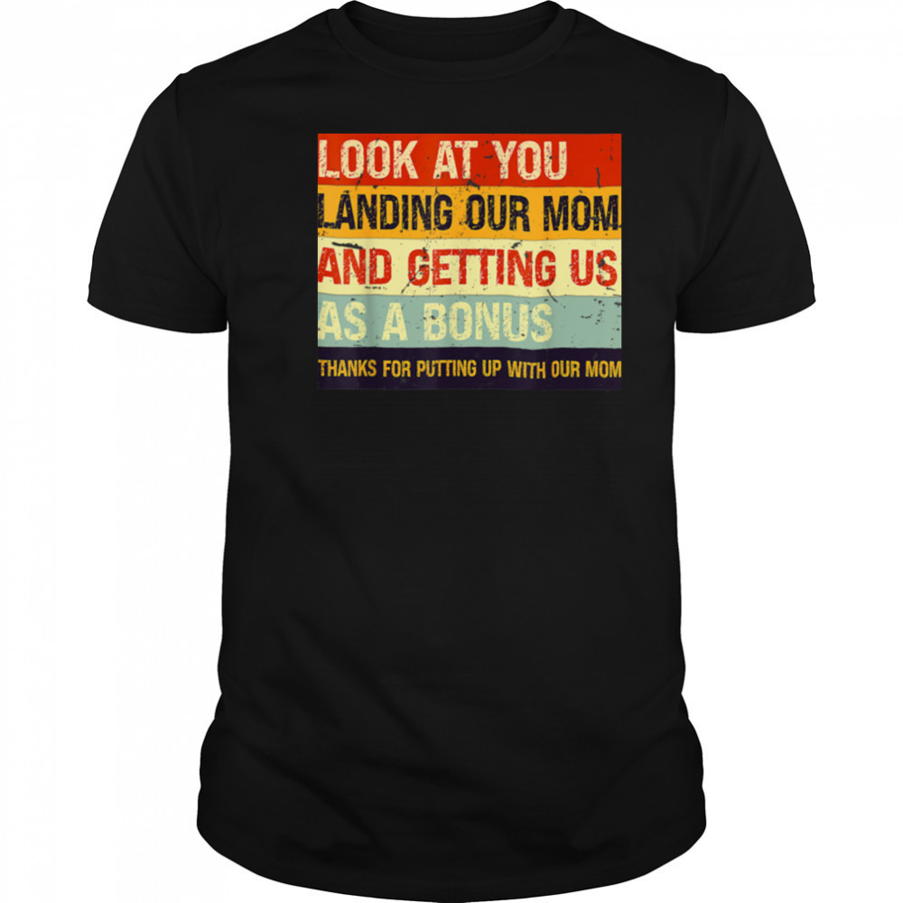 Look At You Landing Our Mom And Getting Us As A Bonus T Shirt Look At You Landing Our Mom And Getting Us As A Bonus T Shirt
