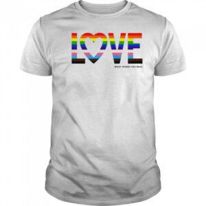 Love what makes you real pride LGBT shirt