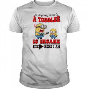Minion arguing with a toddler is insane but here I am shirt