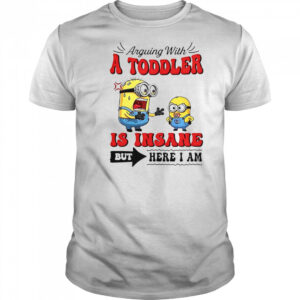 Minion Arguing With A Toddler Is Insane But Here I Am T-Shirt