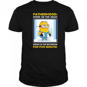 Minion fatherhood where me time means hiding in the bathroom for 5 minutes Father’s Day shirt