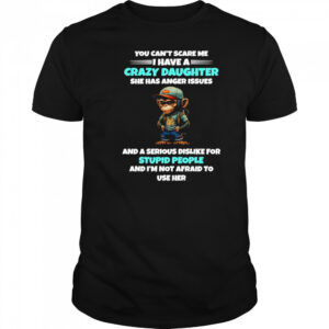 Monkey you can’t scare me I have a crazy daughter she has anger issues shirt