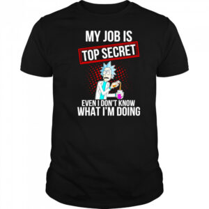 My job is top secret even I don’t know what I’m doing shirt