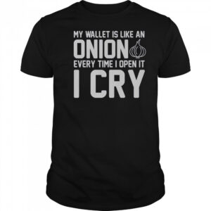 My Wallet Is Like An Onion Every Time I Open It I Cry T-Shirt