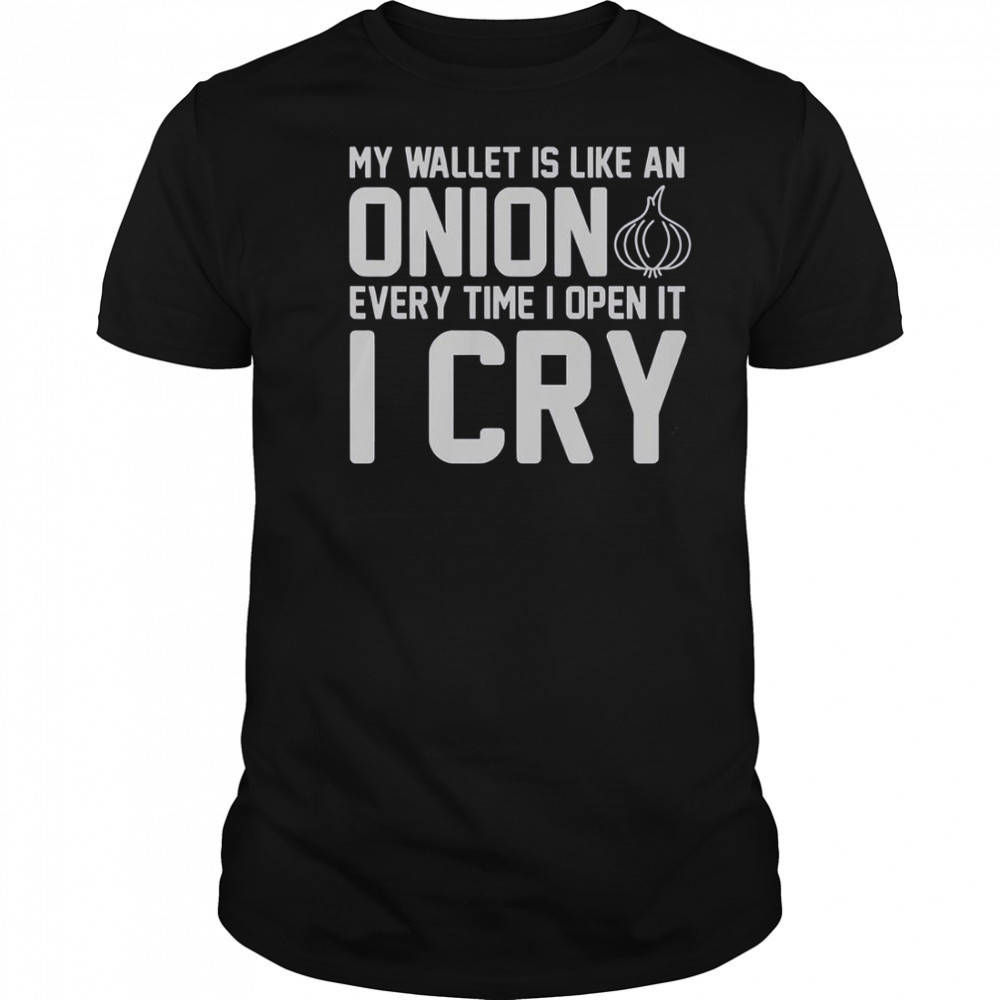 My Wallet Is Like An Onion Every Time I Open It I Cry T-Shirt
