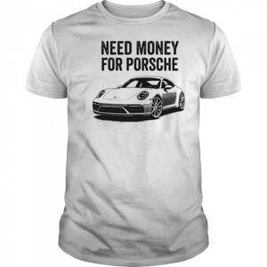 Need Money For Porsche car shirt