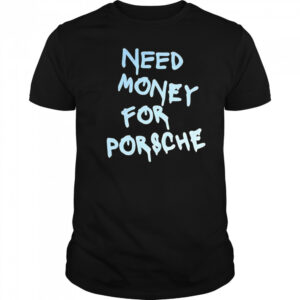 Need Money For Porsche style shirt