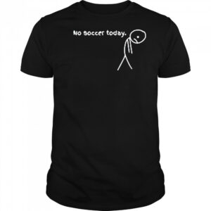 No Soccer Today T-Shirt