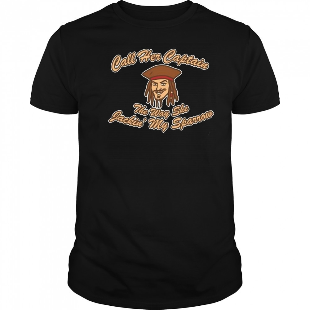 Not Safe For Wear Call Her Captain The Way She Jackin’ My Sparrow Shirt