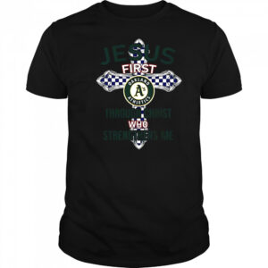Oakland Athletics Jesus First Through Christ Who Strengthens Me T-Shirt