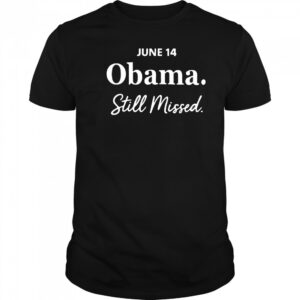Obama day june 14 Obama still missed T shirt