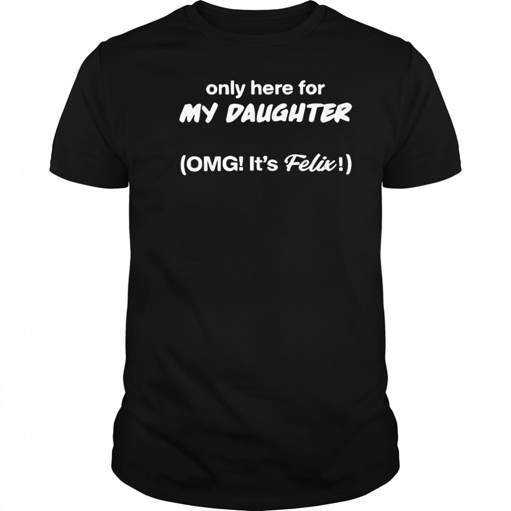 Only here for my daughter omg it’s felix shirt