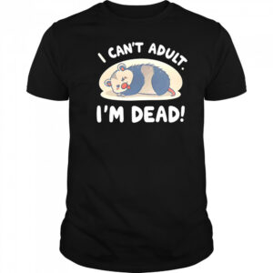 Opossum I can’t adult I’m dead shirt