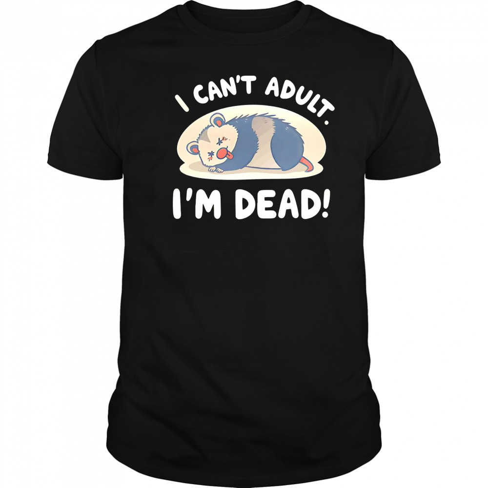 Opossum I can’t adult I’m dead shirt
