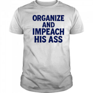 Organize And Impeach His Ass shirt