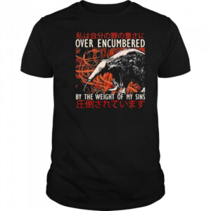 Over encumbered by the weight of my sins shirt
