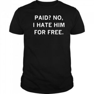 Paid No I Hate Him For Free Shirt