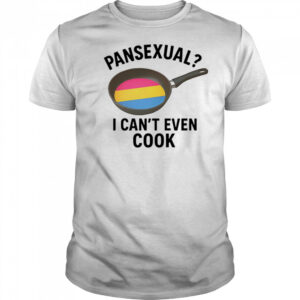 Pansexual I can’t even cook shirt