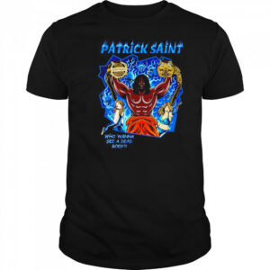 Patrick Saint who wanna see a dead body shirt