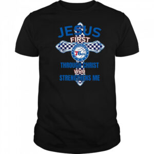 Philadelphia 76ers Jesus First Through Christ Who Strengthens Me T-Shirt