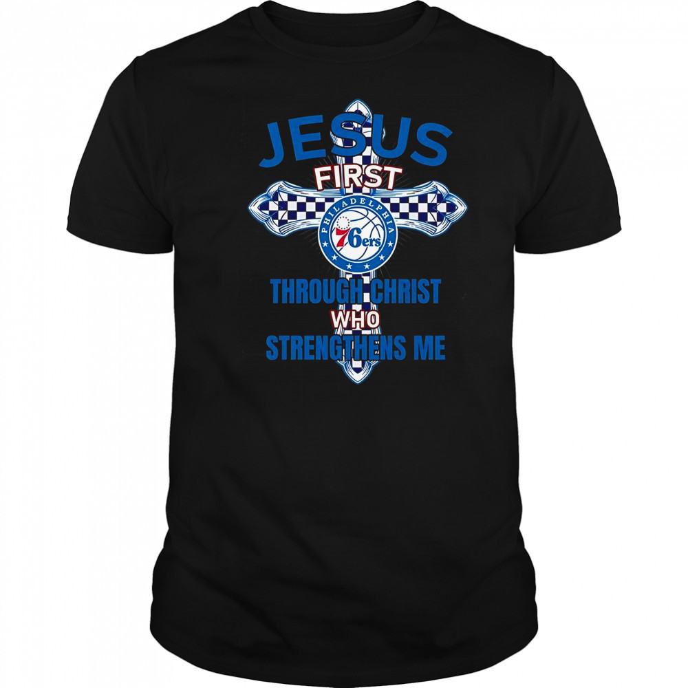 Philadelphia 76ers Jesus First Through Christ Who Strengthens Me T-Shirt