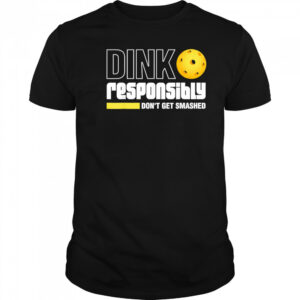 Pickleball Dink Responsibly Don’t Get Smashed shirt