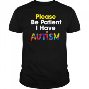 Please be patient I have Autism shirt