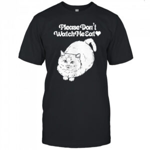 Please don’t watch me eat cat shirt
